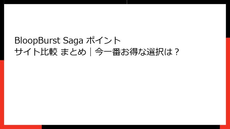 BloopBurst Saga ポイントサイト比較 まとめ|今一番お得な選択は?