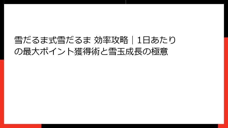 雪だるま式雪だるま 効率攻略|1日あたりの最大ポイント獲得術と雪玉成長の極意