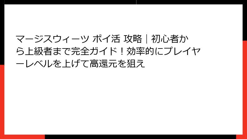 マージスウィーツ ポイ活 攻略｜初心者から上級者まで完全ガイド！効率的にプレイヤーレベルを上げて高還元を狙え