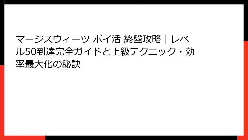 マージスウィーツ ポイ活 終盤攻略｜レベル50到達完全ガイドと上級テクニック・効率最大化の秘訣