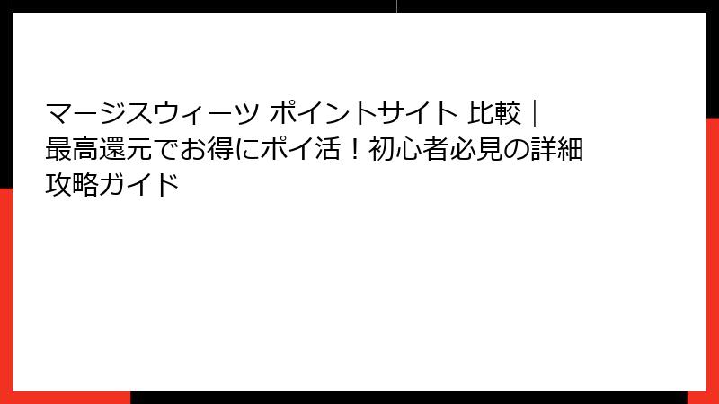 マージスウィーツ ポイントサイト 比較｜最高還元でお得にポイ活！初心者必見の詳細攻略ガイド
