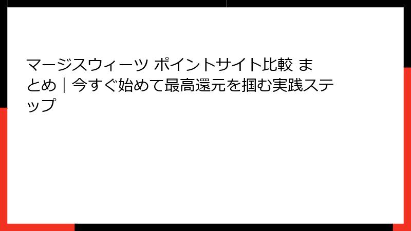 マージスウィーツ ポイントサイト比較 まとめ｜今すぐ始めて最高還元を掴む実践ステップ