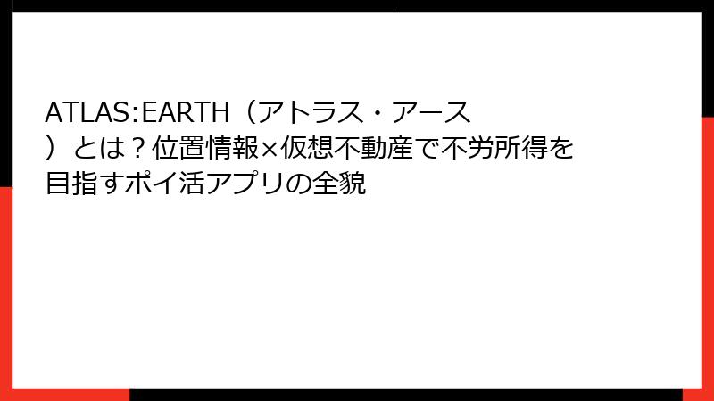 ATLAS:EARTH(アトラス・アース)とは?位置情報×仮想不動産で不労所得を目指すポイ活アプリの全貌