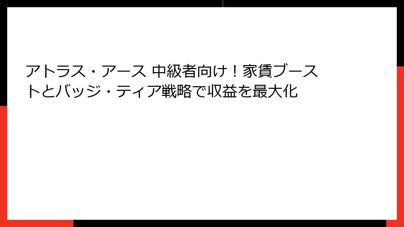 アトラス・アース 中級者向け!家賃ブーストとバッジ・ティア戦略で収益を最大化