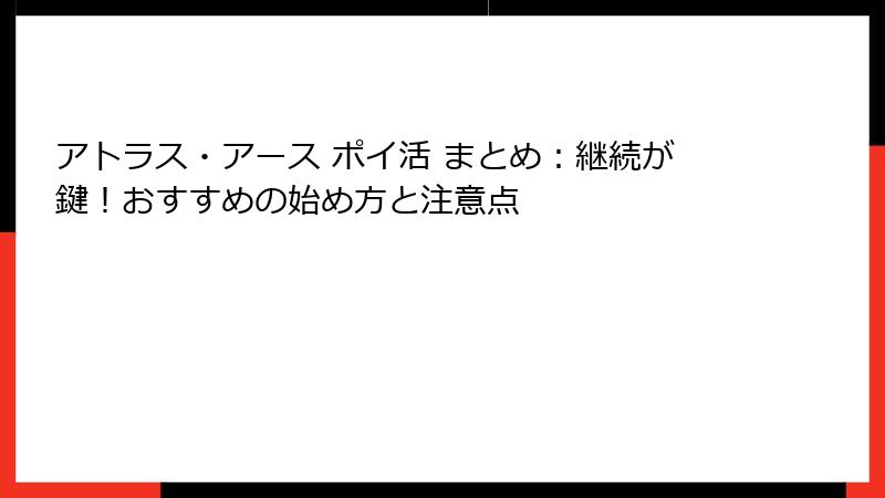 アトラス・アース ポイ活 まとめ:継続が鍵!おすすめの始め方と注意点