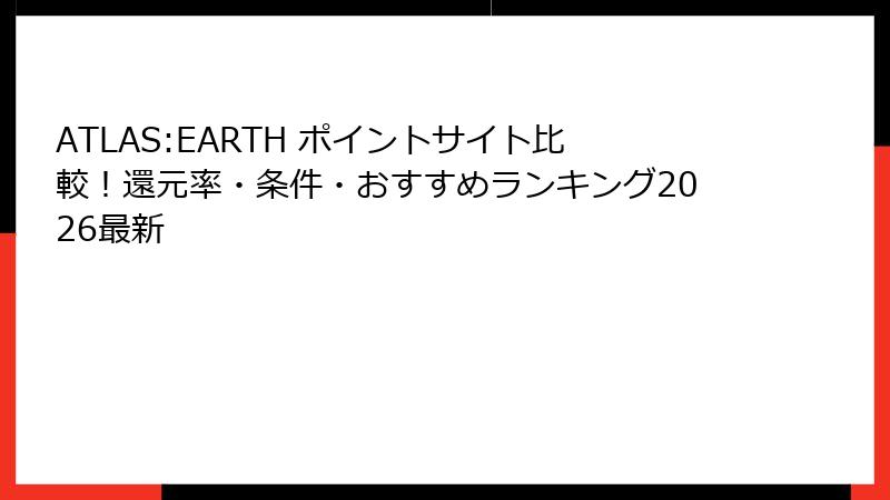 ATLAS:EARTH ポイントサイト比較!還元率・条件・おすすめランキング2026最新