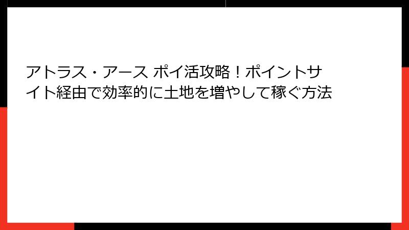 アトラス・アース ポイ活攻略!ポイントサイト経由で効率的に土地を増やして稼ぐ方法