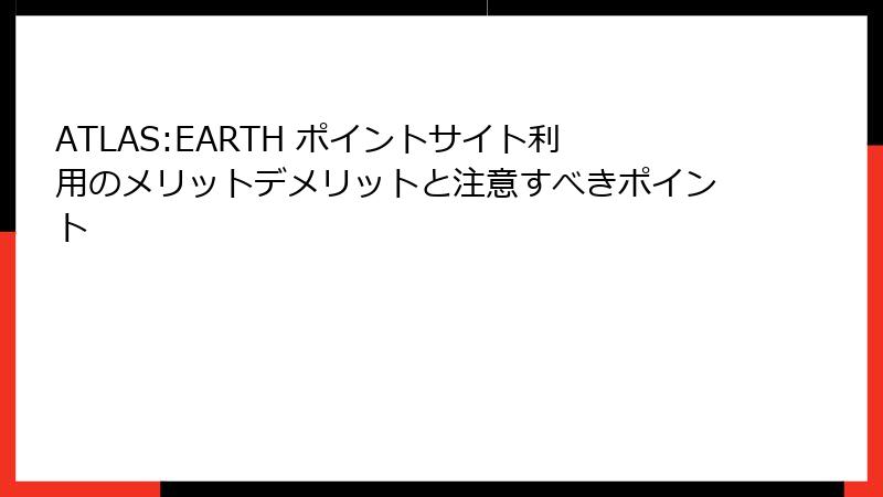 ATLAS:EARTH ポイントサイト利用のメリットデメリットと注意すべきポイント