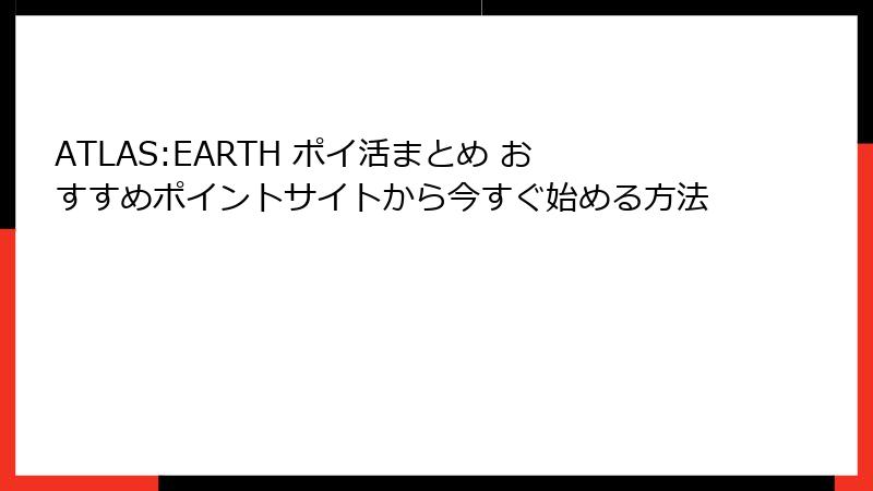 ATLAS:EARTH ポイ活まとめ おすすめポイントサイトから今すぐ始める方法