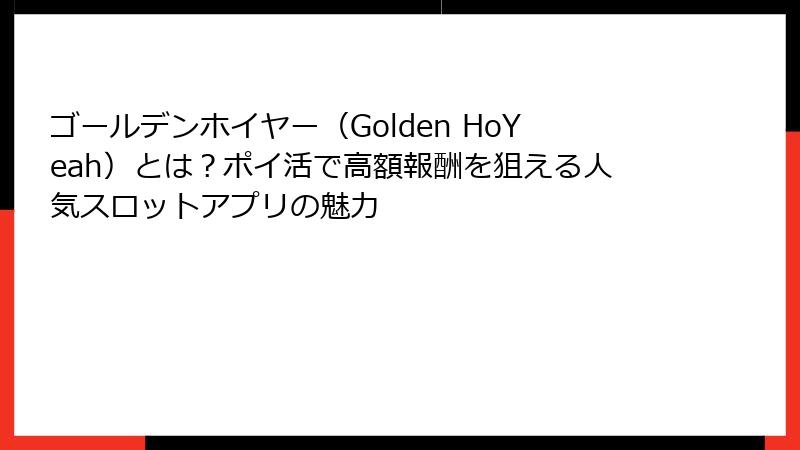 ゴールデンホイヤー(Golden HoYeah)とは?ポイ活で高額報酬を狙える人気スロットアプリの魅力