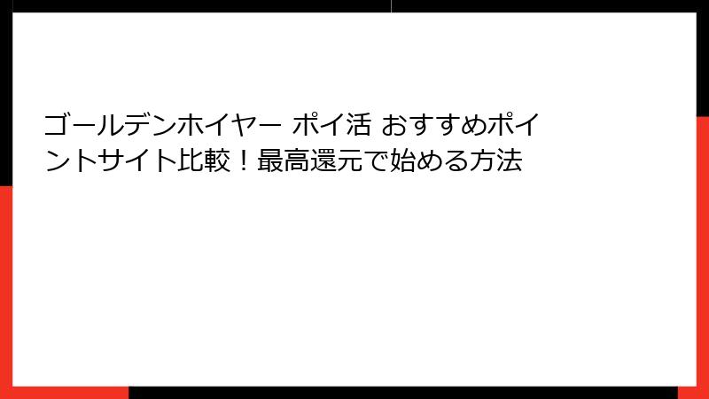 ゴールデンホイヤー ポイ活 おすすめポイントサイト比較!最高還元で始める方法