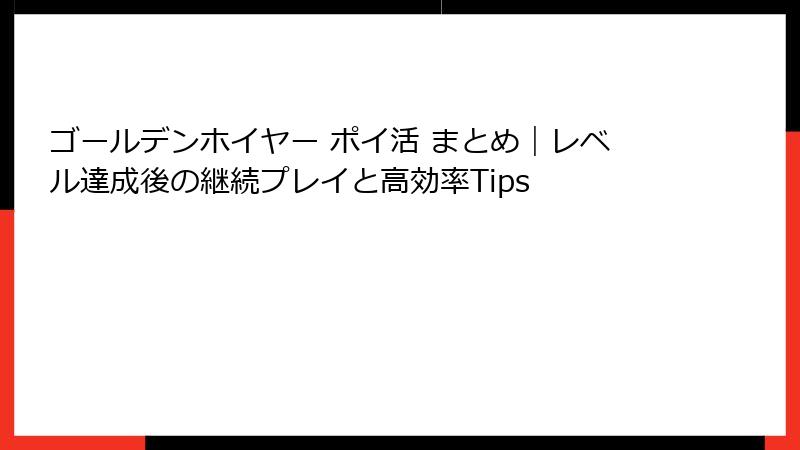 ゴールデンホイヤー ポイ活 まとめ|レベル達成後の継続プレイと高効率Tips