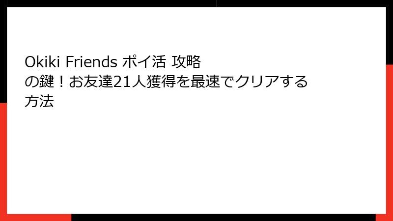 Okiki Friends ポイ活 攻略の鍵!お友達21人獲得を最速でクリアする方法