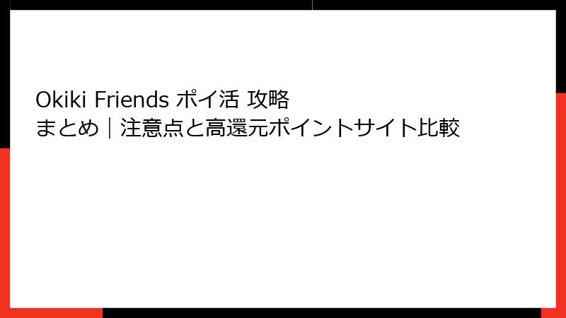 Okiki Friends ポイ活 攻略まとめ|注意点と高還元ポイントサイト比較