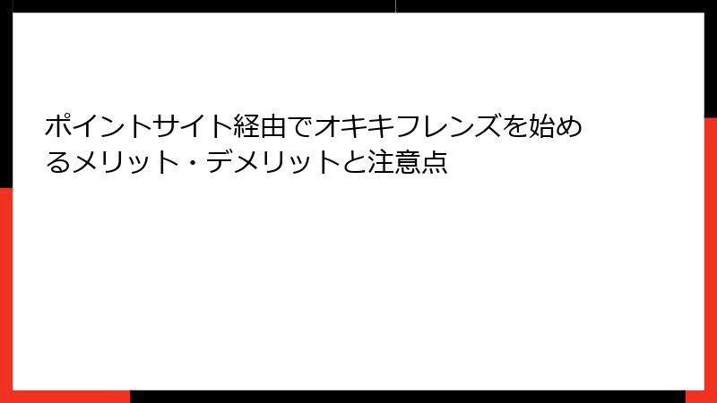ポイントサイト経由でオキキフレンズを始めるメリット・デメリットと注意点