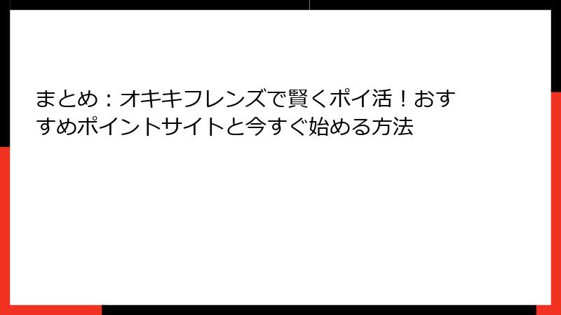 まとめ:オキキフレンズで賢くポイ活!おすすめポイントサイトと今すぐ始める方法