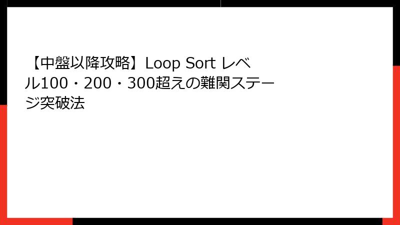 【中盤以降攻略】Loop Sort レベル100・200・300超えの難関ステージ突破法