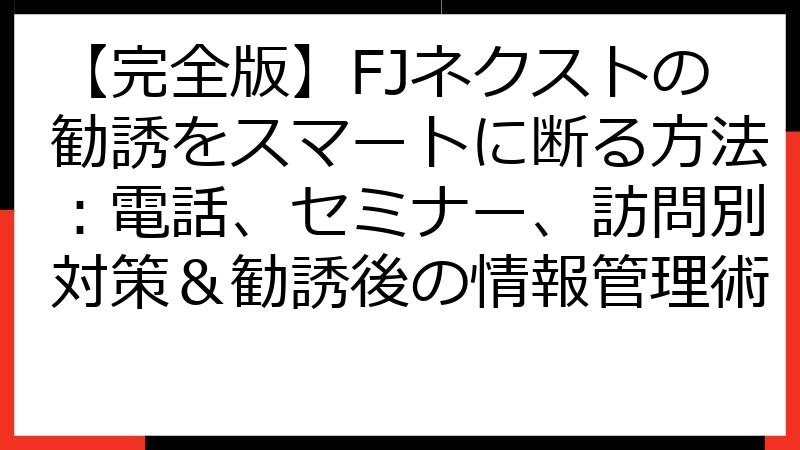 【完全版】FJネクストの勧誘をスマートに断る方法：電話、セミナー、訪問別対策＆勧誘後の情報管理術