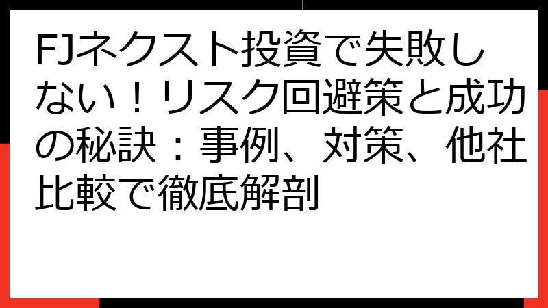 FJネクスト投資で失敗しない！リスク回避策と成功の秘訣：事例、対策、他社比較で徹底解剖