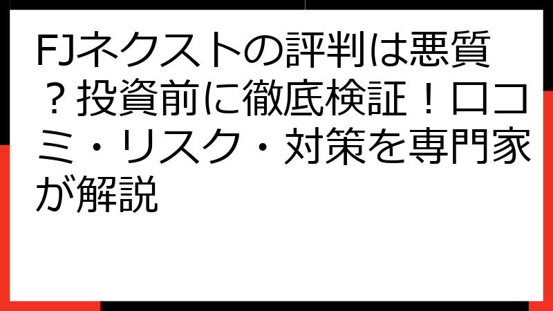 FJネクストの評判は悪質？投資前に徹底検証！口コミ・リスク・対策を専門家が解説