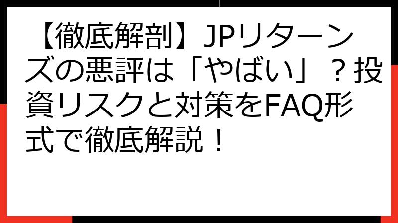 【徹底解剖】JPリターンズの悪評は「やばい」？投資リスクと対策をFAQ形式で徹底解説！