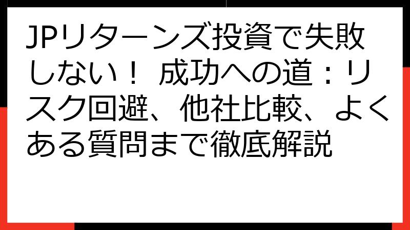 JPリターンズ投資で失敗しない！ 成功への道：リスク回避、他社比較、よくある質問まで徹底解説