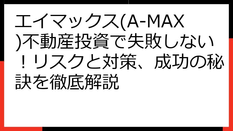 エイマックス(A-MAX)不動産投資で失敗しない！リスクと対策、成功の秘訣を徹底解説