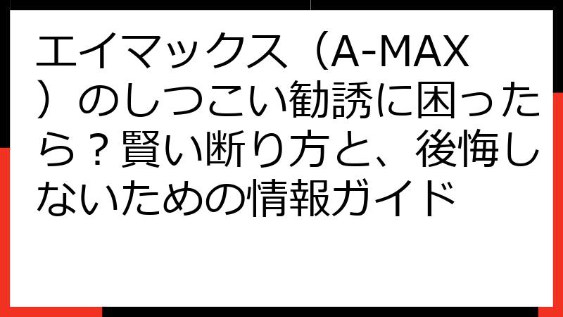 エイマックス（A-MAX）のしつこい勧誘に困ったら？賢い断り方と、後悔しないための情報ガイド