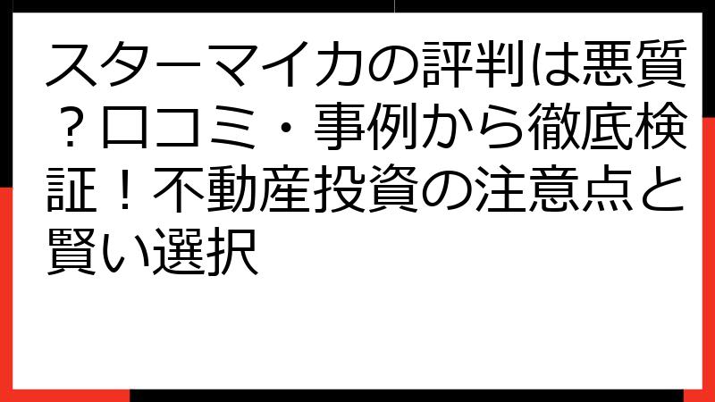 スターマイカの評判は悪質？口コミ・事例から徹底検証！不動産投資の注意点と賢い選択