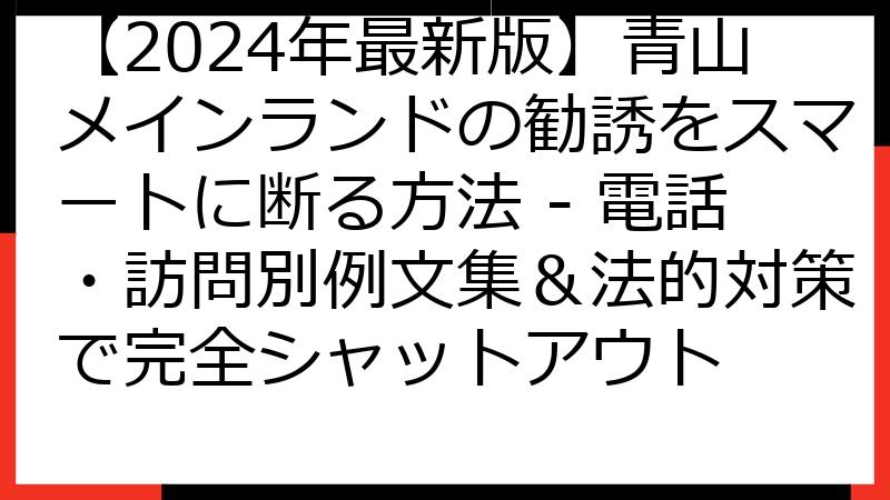 【2024年最新版】青山メインランドの勧誘をスマートに断る方法 - 電話・訪問別例文集＆法的対策で完全シャットアウト