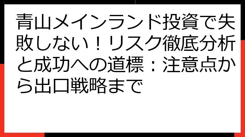 青山メインランド投資で失敗しない！リスク徹底分析と成功への道標：注意点から出口戦略まで
