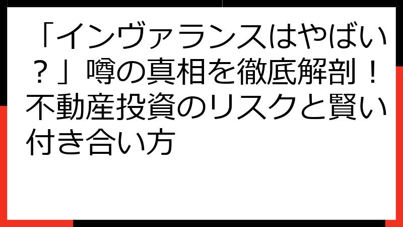 「インヴァランスはやばい？」噂の真相を徹底解剖！不動産投資のリスクと賢い付き合い方