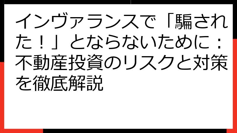インヴァランスで「騙された！」とならないために：不動産投資のリスクと対策を徹底解説