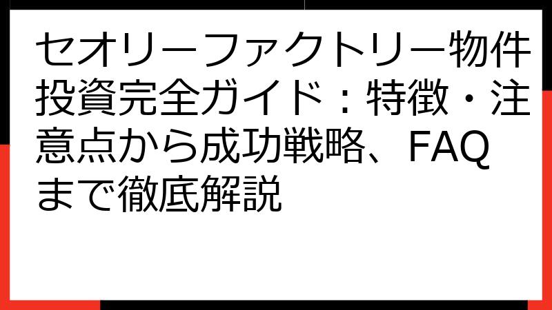 セオリーファクトリー物件投資完全ガイド：特徴・注意点から成功戦略、FAQまで徹底解説