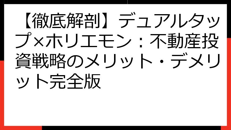 【徹底解剖】デュアルタップ×ホリエモン：不動産投資戦略のメリット・デメリット完全版