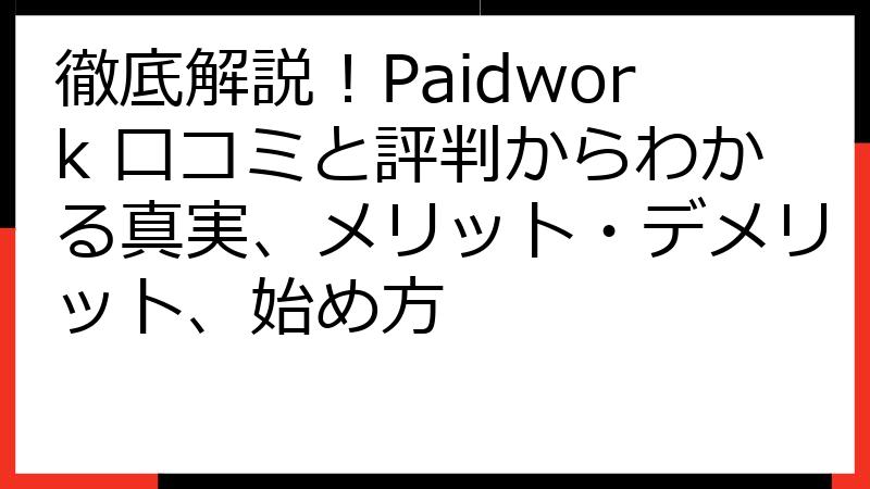徹底解説！Paidwork 口コミと評判からわかる真実、メリット・デメリット、始め方