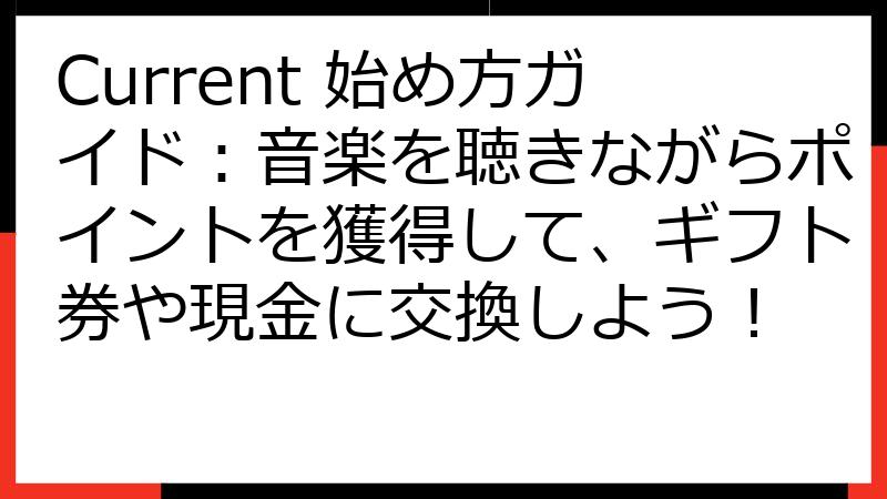 Current 始め方ガイド：音楽を聴きながらポイントを獲得して、ギフト券や現金に交換しよう！