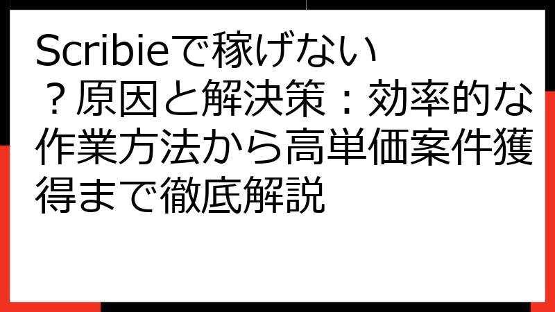 Scribieで稼げない？原因と解決策：効率的な作業方法から高単価案件獲得まで徹底解説