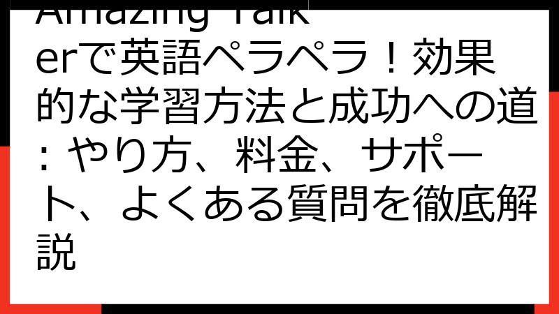 Amazing Talkerで英語ペラペラ！効果的な学習方法と成功への道: やり方、料金、サポート、よくある質問を徹底解説