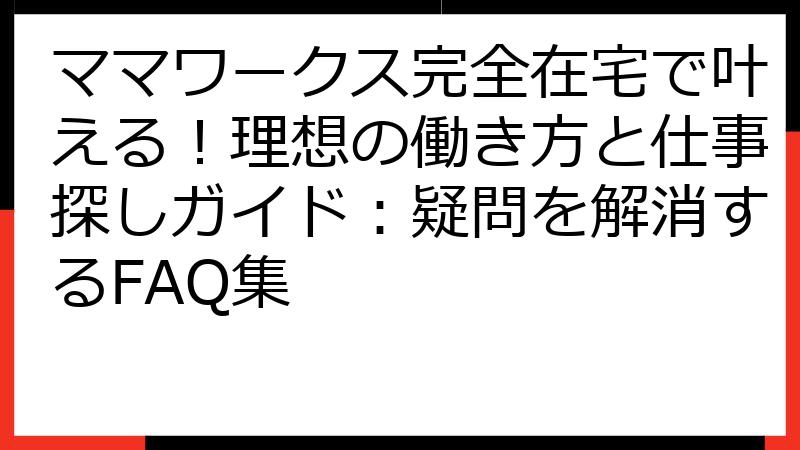 ママワークス完全在宅で叶える！理想の働き方と仕事探しガイド：疑問を解消するFAQ集