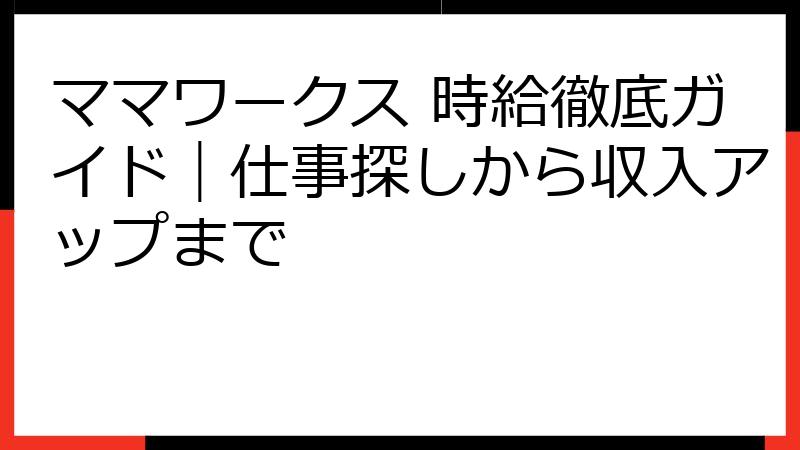 ママワークス 時給徹底ガイド｜仕事探しから収入アップまで