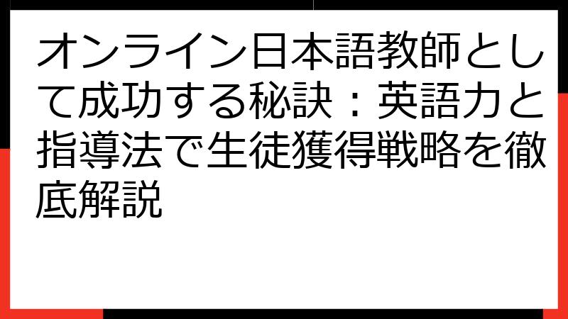 オンライン日本語教師として成功する秘訣：英語力と指導法で生徒獲得戦略を徹底解説
