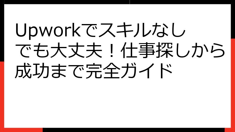 Upworkでスキルなしでも大丈夫！仕事探しから成功まで完全ガイド