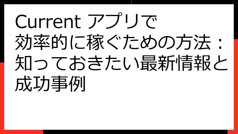 Current アプリで効率的に稼ぐための方法：知っておきたい最新情報と成功事例
