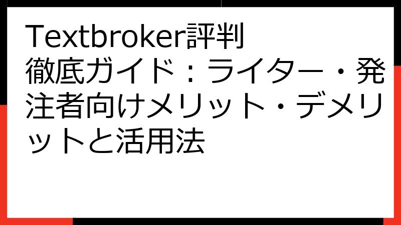 Textbroker評判徹底ガイド：ライター・発注者向けメリット・デメリットと活用法