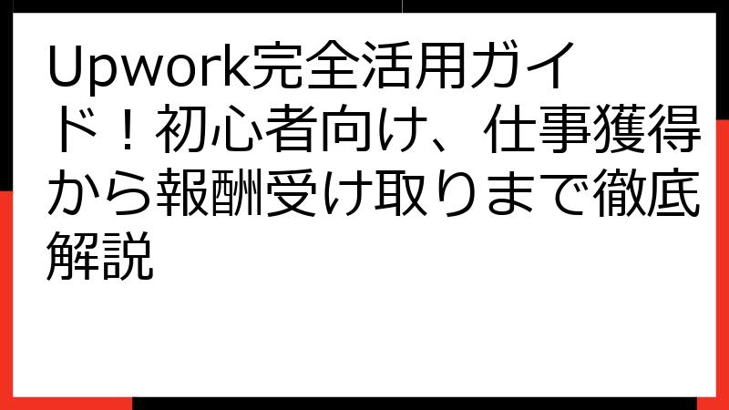 Upwork完全活用ガイド！初心者向け、仕事獲得から報酬受け取りまで徹底解説