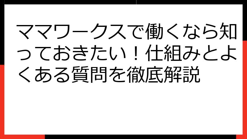 ママワークスで働くなら知っておきたい！仕組みとよくある質問を徹底解説
