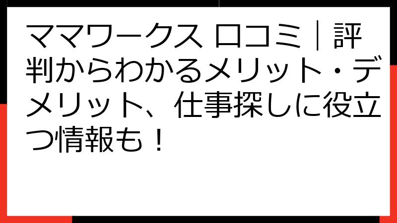 ママワークス 口コミ｜評判からわかるメリット・デメリット、仕事探しに役立つ情報も！