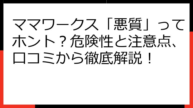 ママワークス「悪質」ってホント？危険性と注意点、口コミから徹底解説！