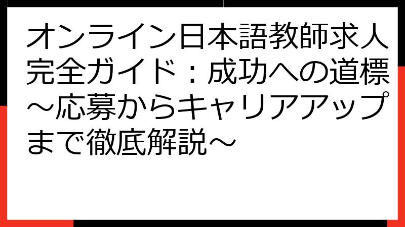 オンライン日本語教師求人完全ガイド：成功への道標～応募からキャリアアップまで徹底解説～